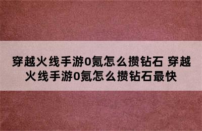 穿越火线手游0氪怎么攒钻石 穿越火线手游0氪怎么攒钻石最快